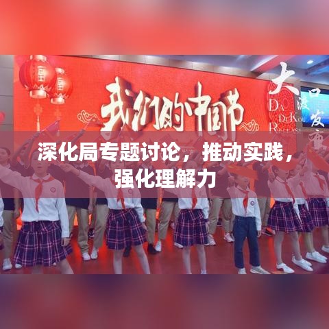 深化局专题讨论，推动实践，强化理解力
