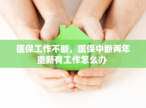 医保工作不断，医保中断两年重新有工作怎么办 