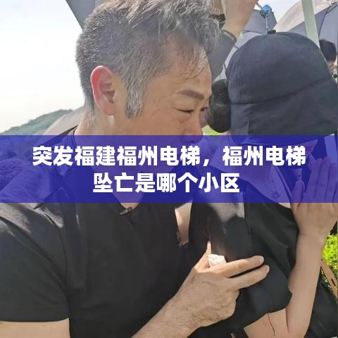突发福建福州电梯，福州电梯坠亡是哪个小区 