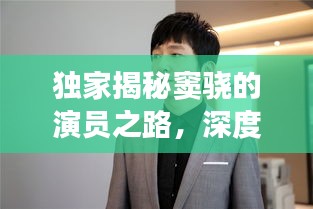 独家揭秘窦骁的演员之路，深度对话探寻演艺世界