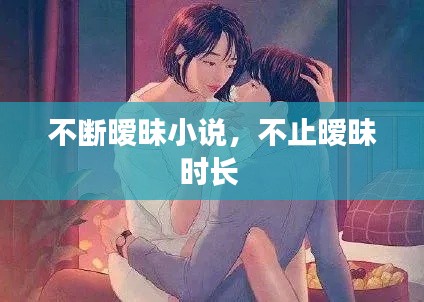 不断暧昧小说，不止暧昧时长 