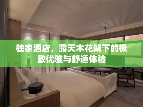 独家酒店，露天木花架下的极致优雅与舒适体验