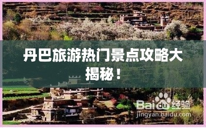 丹巴旅游热门景点攻略大揭秘！
