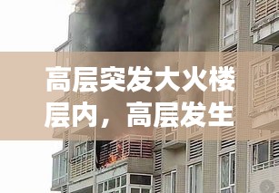 高层突发大火楼层内，高层发生火宅 