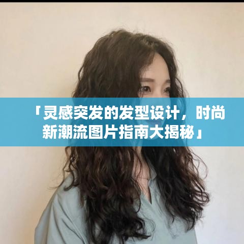 「灵感突发的发型设计，时尚新潮流图片指南大揭秘」
