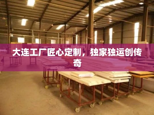 大连工厂匠心定制，独家独运创传奇