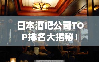 日本酒吧公司TOP排名大揭秘！