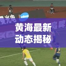 黄海最新动态揭秘