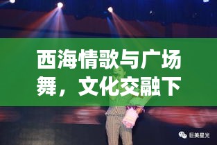 西海情歌与广场舞，文化交融下的百度热舞盛宴