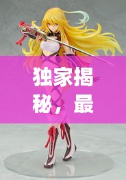 独家揭秘，最强玩具手办排行榜前十，收藏爱好者必看！