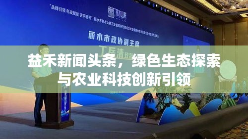 益禾新闻头条，绿色生态探索与农业科技创新引领