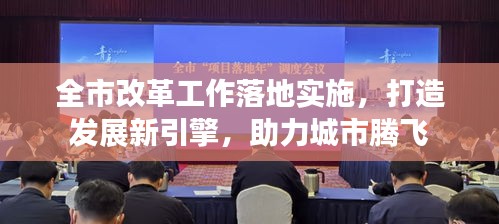 全市改革工作落地实施，打造发展新引擎，助力城市腾飞