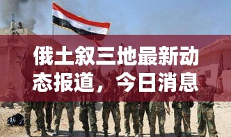 俄土叙三地最新动态报道，今日消息一览