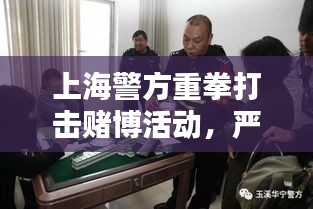 上海警方重拳打击赌博活动，严查赌博行为成新闻头条