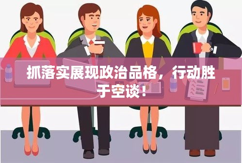 抓落实展现政治品格，行动胜于空谈！
