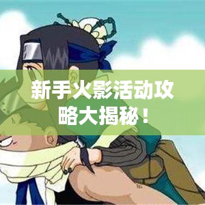 新手火影活动攻略大揭秘！