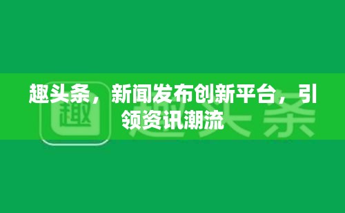 趣头条，新闻发布创新平台，引领资讯潮流