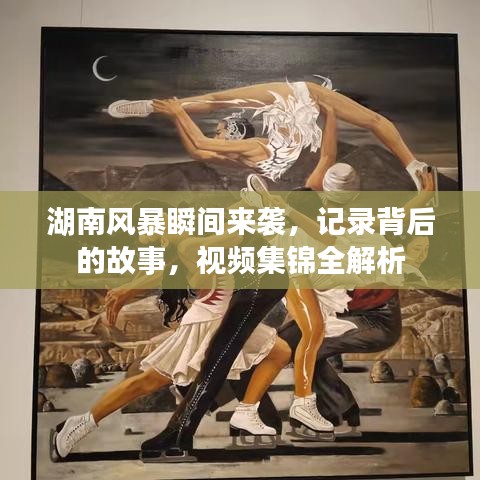 湖南风暴瞬间来袭，记录背后的故事，视频集锦全解析