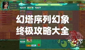 幻塔序列幻象终极攻略大全，助你轻松玩转游戏！