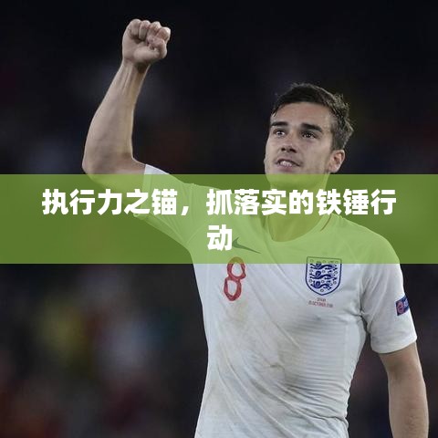 执行力之锚，抓落实的铁锤行动
