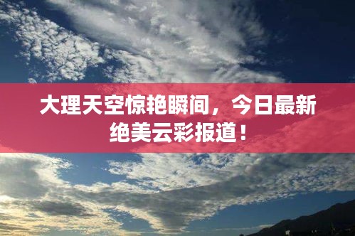 大理天空惊艳瞬间，今日最新绝美云彩报道！