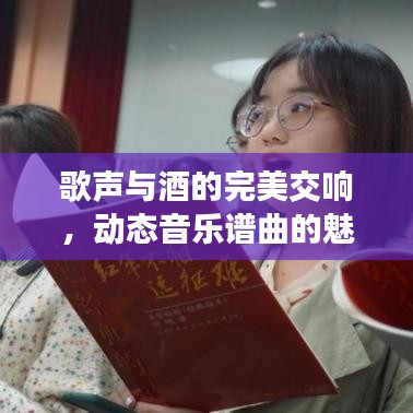 歌声与酒的完美交响，动态音乐谱曲的魅力之旅