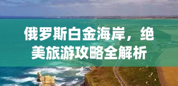 俄罗斯白金海岸，绝美旅游攻略全解析