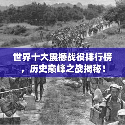 世界十大震撼战役排行榜，历史巅峰之战揭秘！