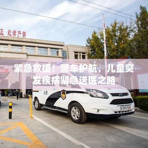 紧急救援！警车护航，儿童突发疾病紧急送医之路
