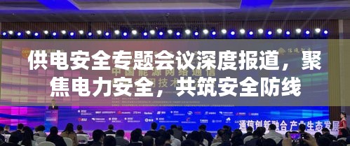 供电安全专题会议深度报道，聚焦电力安全，共筑安全防线