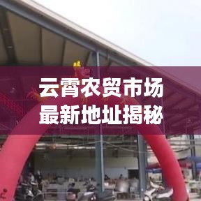 云霄农贸市场最新地址揭秘，为何此地成为当地民生之重？