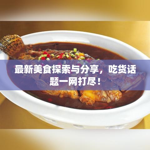 最新美食探索与分享，吃货话题一网打尽！