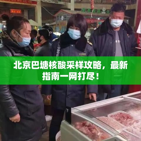 北京巴塘核酸采样攻略，最新指南一网打尽！