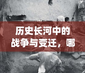 历史长河中的战争与变迁，哪个朝代的战事不断揭秘