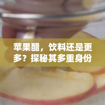 苹果醋，饮料还是更多？探秘其多重身份！