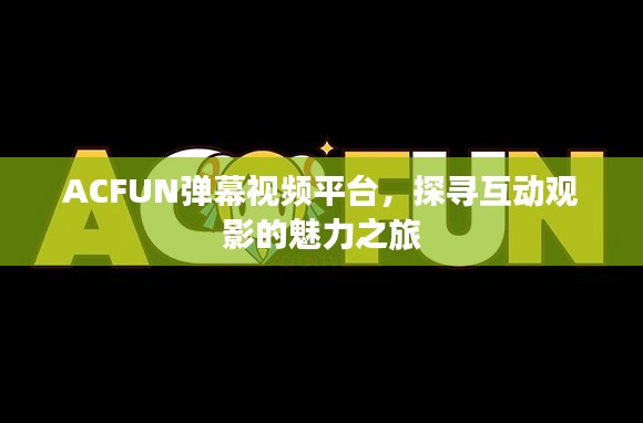 ACFUN弹幕视频平台，探寻互动观影的魅力之旅