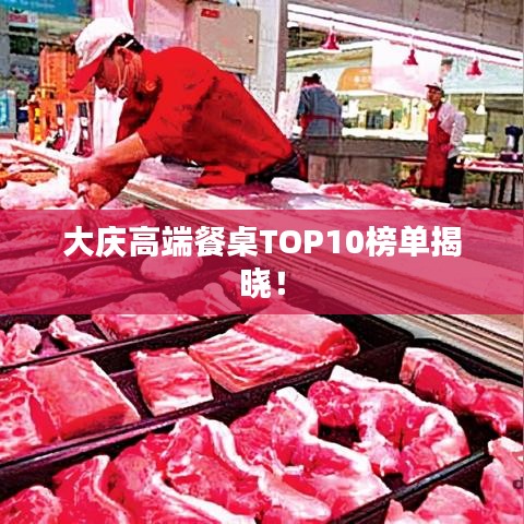 大庆高端餐桌TOP10榜单揭晓！
