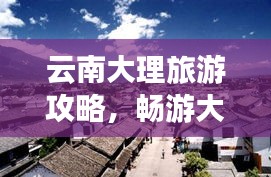云南大理旅游攻略，畅游大理，体验别样风情！