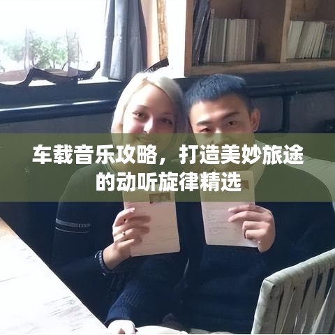车载音乐攻略，打造美妙旅途的动听旋律精选