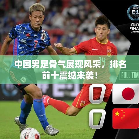 中国男足骨气展现风采，排名前十震撼来袭！