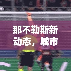 那不勒斯新动态，城市发展与头条新闻瞩目