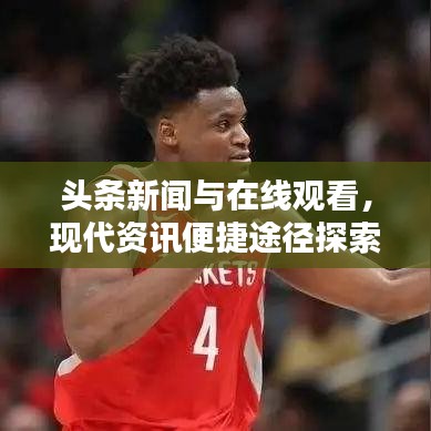 头条新闻与在线观看，现代资讯便捷途径探索