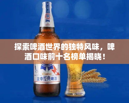 探索啤酒世界的独特风味，啤酒口味前十名榜单揭晓！