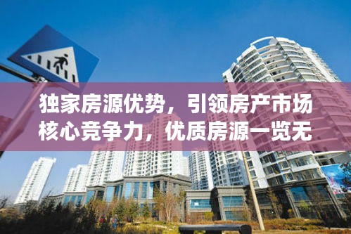 独家房源优势，引领房产市场核心竞争力，优质房源一览无余！